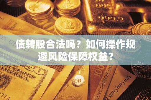 北京债转股合法吗？如何操作规避风险保障权益？