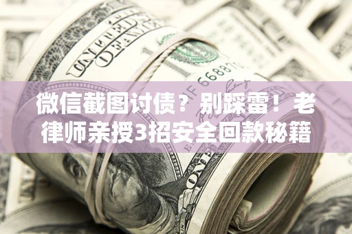 北京微信截图讨债？别踩雷！老律师亲授3招安全回款秘籍