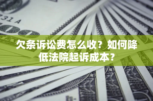 北京欠条诉讼费怎么收？如何降低法院起诉成本？